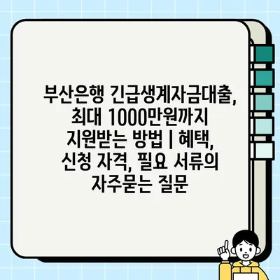 부산은행 긴급생계자금대출, 최대 1000만원까지 지원받는 방법 | 혜택, 신청 자격, 필요 서류