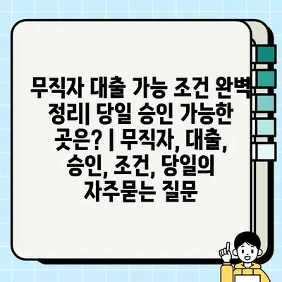 무직자 대출 가능 조건 완벽 정리| 당일 승인 가능한 곳은? | 무직자, 대출, 승인, 조건, 당일