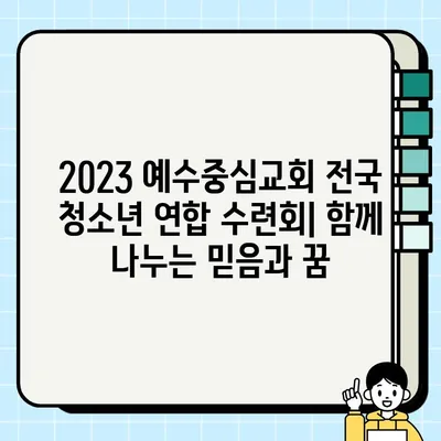 2023 예수중심교회 전국 청소년 연합 수련회| 함께 나누는 믿음과 꿈 | 수련회 일정, 프로그램, 참가 안내