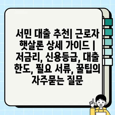 서민 대출 추천| 근로자 햇살론 상세 가이드 | 저금리, 신용등급, 대출 한도, 필요 서류, 꿀팁