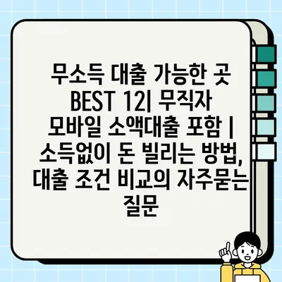 무소득 대출 가능한 곳 BEST 12| 무직자 모바일 소액대출 포함 | 소득없이 돈 빌리는 방법, 대출 조건 비교