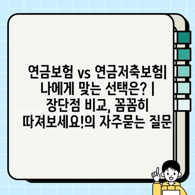 연금보험 vs 연금저축보험| 나에게 맞는 선택은? | 장단점 비교, 꼼꼼히 따져보세요!