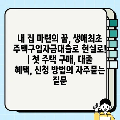 내 집 마련의 꿈, 생애최초 주택구입자금대출로 현실로! | 첫 주택 구매, 대출 혜택, 신청 방법