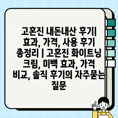고혼진 내돈내산 후기| 효과, 가격, 사용 후기 총정리 | 고혼진 화이트닝 크림, 미백 효과, 가격 비교, 솔직 후기