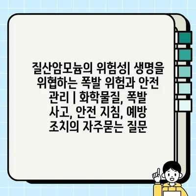 질산암모늄의 위험성| 생명을 위협하는 폭발 위험과 안전 관리 | 화학물질, 폭발 사고, 안전 지침, 예방 조치