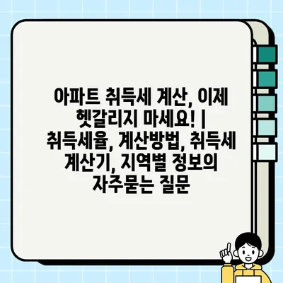 아파트 취득세 계산, 이제 헷갈리지 마세요! | 취득세율, 계산방법, 취득세 계산기, 지역별 정보