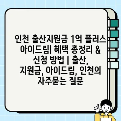 인천 출산지원금 1억 플러스 아이드림| 혜택 총정리 & 신청 방법 | 출산, 지원금, 아이드림, 인천