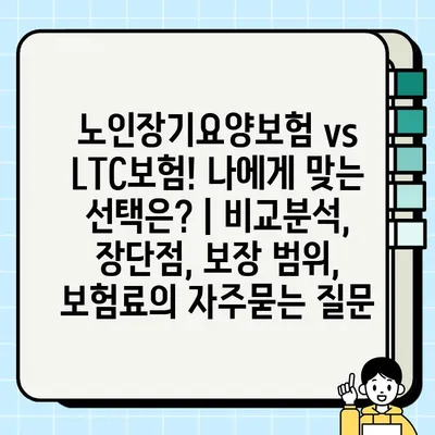 노인장기요양보험 vs LTC보험! 나에게 맞는 선택은? | 비교분석, 장단점, 보장 범위, 보험료