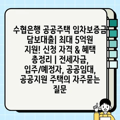 수협은행 공공주택 임차보증금 담보대출| 최대 5억원 지원! 신청 자격 & 혜택 총정리 | 전세자금, 입주/예정자, 공공임대, 공공지원 주택