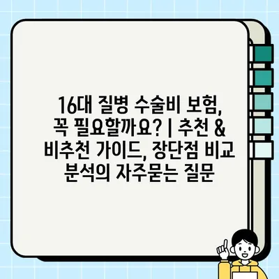 16대 질병 수술비 보험, 꼭 필요할까요? | 추천 & 비추천 가이드, 장단점 비교 분석
