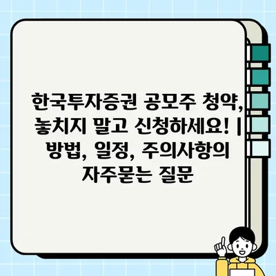 한국투자증권 공모주 청약, 놓치지 말고 신청하세요! | 방법, 일정, 주의사항
