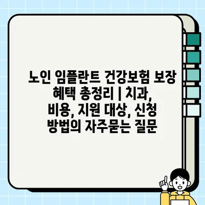 노인 임플란트 건강보험 보장 혜택 총정리 | 치과, 비용, 지원 대상, 신청 방법