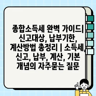 종합소득세 완벽 가이드| 신고대상, 납부기한, 계산방법 총정리 | 소득세, 신고, 납부, 계산, 기본 개념