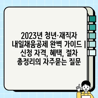 2023년 청년·재직자 내일채움공제 완벽 가이드 | 신청 자격, 혜택, 절차 총정리