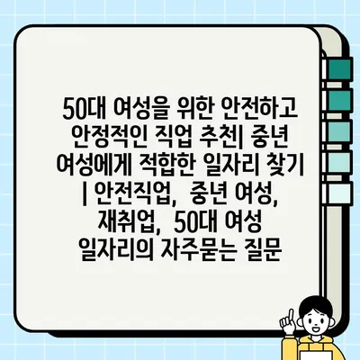 50대 여성을 위한 안전하고 안정적인 직업 추천| 중년 여성에게 적합한 일자리 찾기 | 안전직업,  중년 여성, 재취업,  50대 여성 일자리