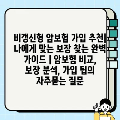 비갱신형 암보험 가입 추천| 나에게 맞는 보장 찾는 완벽 가이드 | 암보험 비교, 보장 분석, 가입 팁