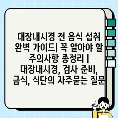 대장내시경 전 음식 섭취 완벽 가이드| 꼭 알아야 할 주의사항 총정리 | 대장내시경, 검사 준비, 금식, 식단