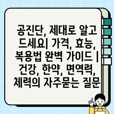 공진단, 제대로 알고 드세요| 가격, 효능, 복용법 완벽 가이드 | 건강, 한약, 면역력, 체력
