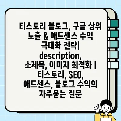 티스토리 블로그, 구글 상위 노출 & 애드센스 수익 극대화 전략| description, 소제목, 이미지 최적화 | 티스토리, SEO, 애드센스, 블로그 수익