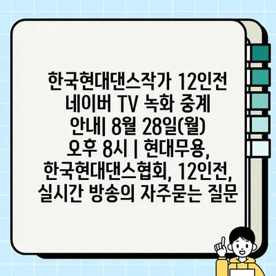 한국현대댄스작가 12인전 네이버 TV 녹화 중계 안내| 8월 28일(월) 오후 8시 | 현대무용, 한국현대댄스협회, 12인전, 실시간 방송