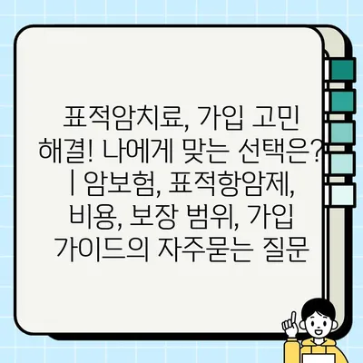 표적암치료, 가입 고민 해결! 나에게 맞는 선택은? | 암보험, 표적항암제, 비용, 보장 범위, 가입 가이드