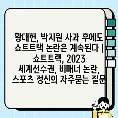 황대헌, 박지원 사과 후에도 쇼트트랙 논란은 계속된다 | 쇼트트랙, 2023 세계선수권, 비매너 논란, 스포츠 정신
