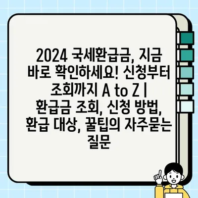 2024 국세환급금, 지금 바로 확인하세요! 신청부터 조회까지 A to Z | 환급금 조회, 신청 방법, 환급 대상, 꿀팁