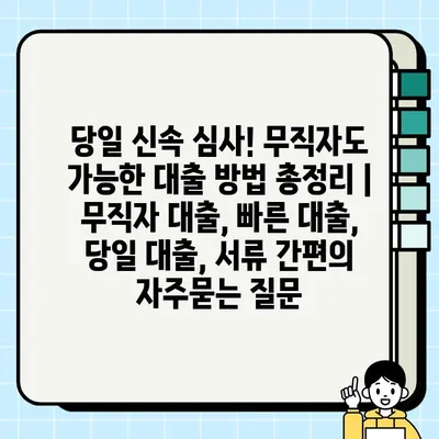 당일 신속 심사! 무직자도 가능한 대출 방법 총정리 | 무직자 대출, 빠른 대출, 당일 대출, 서류 간편