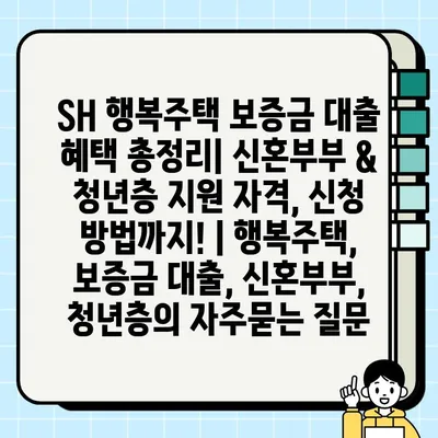 SH 행복주택 보증금 대출 혜택 총정리| 신혼부부 & 청년층 지원 자격, 신청 방법까지! | 행복주택, 보증금 대출, 신혼부부, 청년층