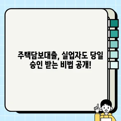 실업자도 가능! 주택담보대출 당일 승인 조건 완벽 정리 | 실업자 대출, 당일 승인, 주택담보대출, 대출 조건