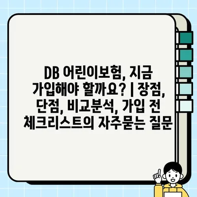 DB 어린이보험, 지금 가입해야 할까요? | 장점, 단점, 비교분석, 가입 전 체크리스트