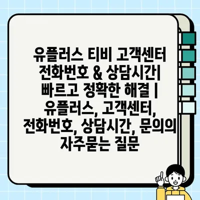 유플러스 티비 고객센터 전화번호 & 상담시간| 빠르고 정확한 해결 | 유플러스, 고객센터, 전화번호, 상담시간, 문의