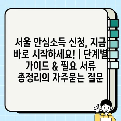 서울 안심소득 신청, 지금 바로 시작하세요! | 단계별 가이드 & 필요 서류 총정리