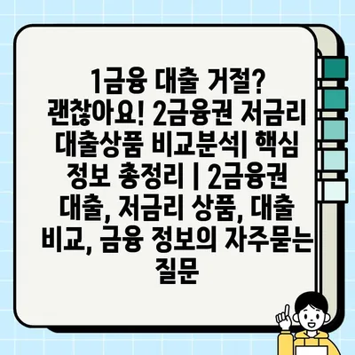 1금융 대출 거절? 괜찮아요! 2금융권 저금리 대출상품 비교분석| 핵심 정보 총정리 | 2금융권 대출, 저금리 상품, 대출 비교, 금융 정보