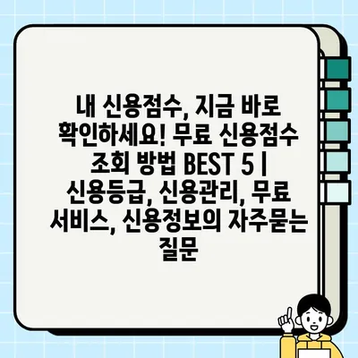 내 신용점수, 지금 바로 확인하세요! 무료 신용점수 조회 방법 BEST 5 | 신용등급, 신용관리, 무료 서비스, 신용정보