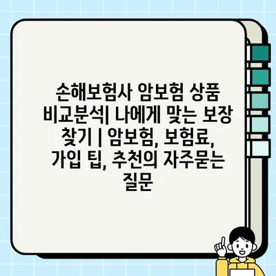 손해보험사 암보험 상품 비교분석| 나에게 맞는 보장 찾기 | 암보험, 보험료, 가입 팁, 추천