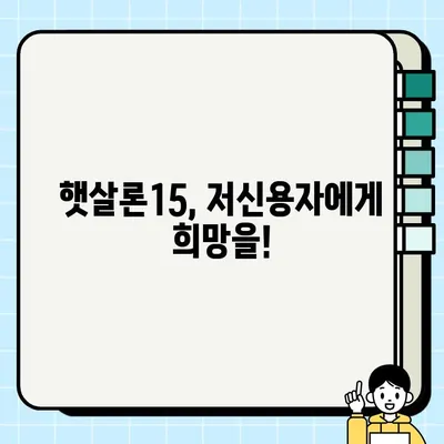 햇살론15 대출 자격 & 신청 방법 완벽 가이드| 최대 2000만원, 최저신용자 정부지원 | 국민행복기금, 금융상품, 서민금융