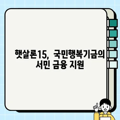 햇살론15 대출 자격 & 신청 방법 완벽 가이드| 최대 2000만원, 최저신용자 정부지원 | 국민행복기금, 금융상품, 서민금융