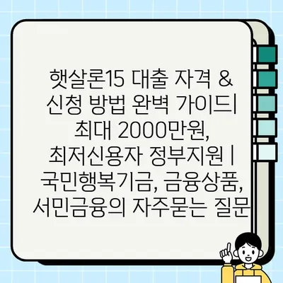햇살론15 대출 자격 & 신청 방법 완벽 가이드| 최대 2000만원, 최저신용자 정부지원 | 국민행복기금, 금융상품, 서민금융