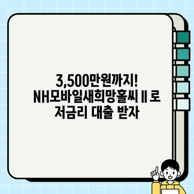 농협은행 NH모바일새희망홀씨Ⅱ| 최대 3,500만원, 저소득/저신용 대출 혜택 & 간편 신청 | 휴대폰 대출, 무방문, 즉시 승인