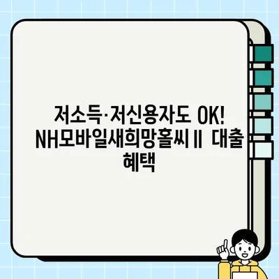 농협은행 NH모바일새희망홀씨Ⅱ| 최대 3,500만원, 저소득/저신용 대출 혜택 & 간편 신청 | 휴대폰 대출, 무방문, 즉시 승인