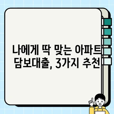 아파트 담보대출, 딱 맞는 조건 찾는 꿀팁! | 효율적인 아파트 담보대출 추천 Best 3, 혜택 및 신청하기