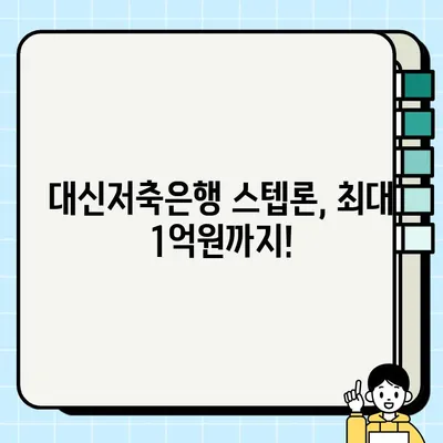 대신저축은행 스텝론 대출 혜택 총정리| 최대 1억원까지! 신청 방법 및 필요 서류 | 대출 조건, 금리, 한도, 상환