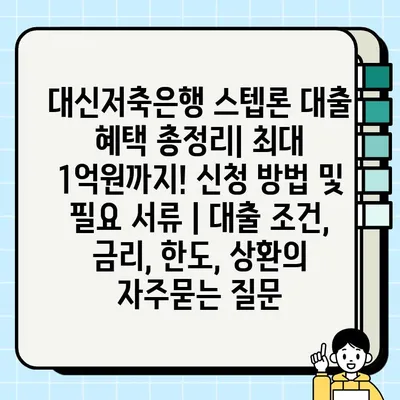 대신저축은행 스텝론 대출 혜택 총정리| 최대 1억원까지! 신청 방법 및 필요 서류 | 대출 조건, 금리, 한도, 상환