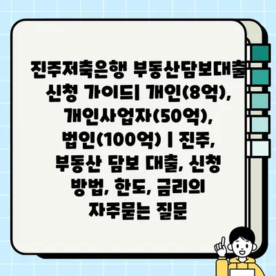 진주저축은행 부동산담보대출 신청 가이드| 개인(8억), 개인사업자(50억), 법인(100억) | 진주, 부동산 담보 대출, 신청 방법, 한도, 금리