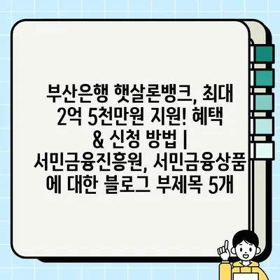 부산은행 햇살론뱅크, 최대 2억 5천만원 지원! 혜택 & 신청 방법 | 서민금융진흥원, 서민금융상품