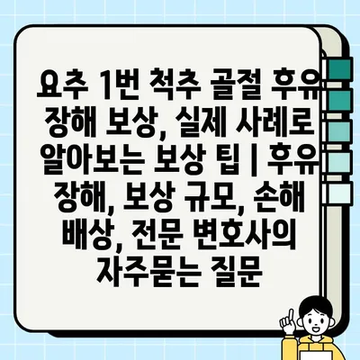 요추 1번 척추 골절 후유 장해 보상, 실제 사례로 알아보는 보상 팁 | 후유 장해, 보상 규모, 손해 배상, 전문 변호사