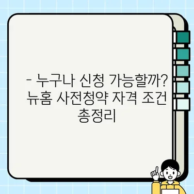 뉴홈 사전청약 신청 자격 완벽 정리 | 자격 조건, 우선 공급 대상, 주의 사항