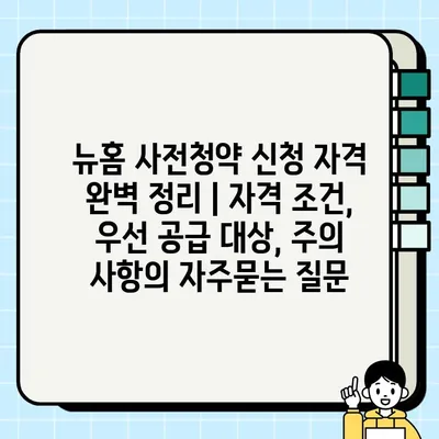 뉴홈 사전청약 신청 자격 완벽 정리 | 자격 조건, 우선 공급 대상, 주의 사항