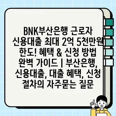 BNK부산은행 근로자 신용대출 최대 2억 5천만원 한도! 혜택 & 신청 방법 완벽 가이드 | 부산은행, 신용대출, 대출 혜택, 신청 절차